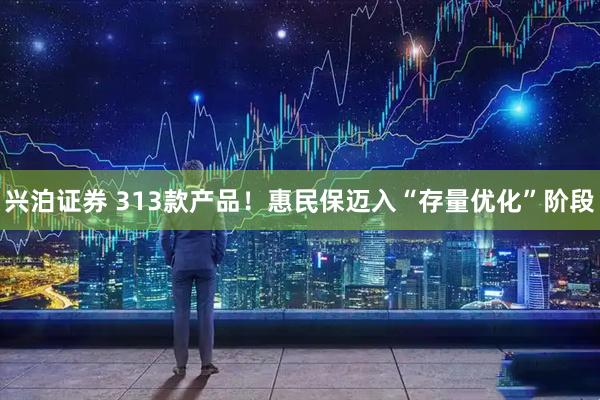 兴泊证券 313款产品！惠民保迈入“存量优化”阶段