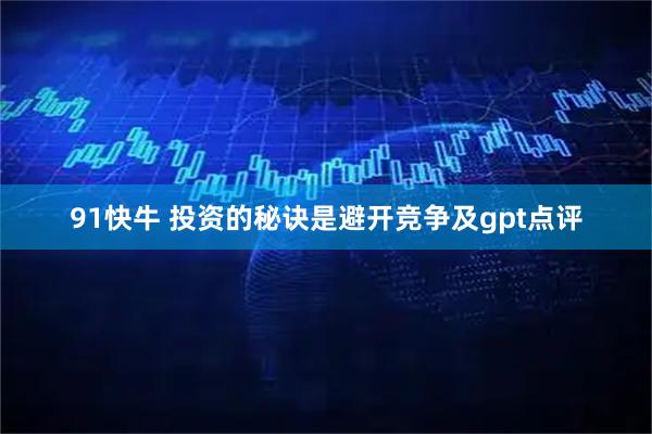 91快牛 投资的秘诀是避开竞争及gpt点评