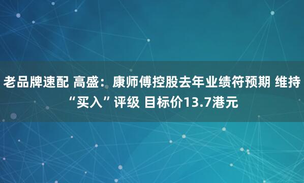 老品牌速配 高盛：康师傅控股去年业绩符预期 维持“买入”评级 目标价13.7港元
