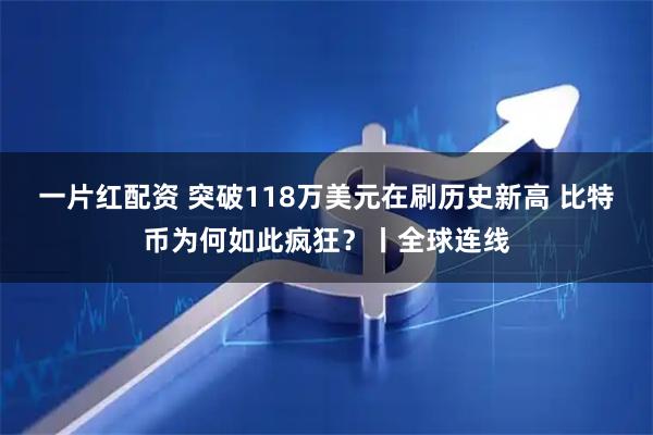 一片红配资 突破118万美元在刷历史新高 比特币为何如此疯狂？丨全球连线