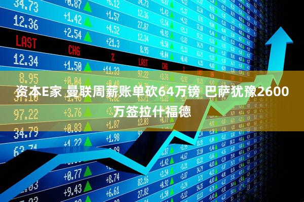 资本E家 曼联周薪账单砍64万镑 巴萨犹豫2600万签拉什福德