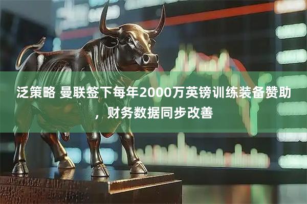 泛策略 曼联签下每年2000万英镑训练装备赞助，财务数据同步改善